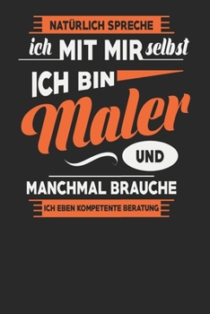 Natürlich Spreche Ich Mit Mir Selbst Ich bin Maler Und Manchmal Brauche Ich Eben Kompetente Beratung: Maler Notizbuch | Maler Geschenke | Tagebuch | ... Karierte Seiten | ca. A 5 (German Edition)