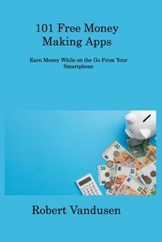 Paperback 101 Free Money Making Apps: Earn Money While on the Go From Your Smartphone Book
