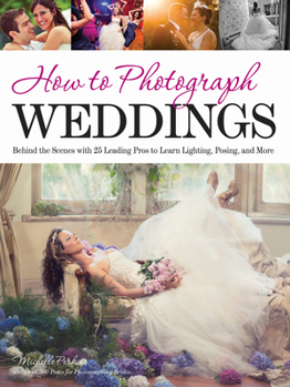 Paperback How to Photograph Weddings: Behind the Scenes with 25 Leading Pros to Learn Lighting, Posing and More Book