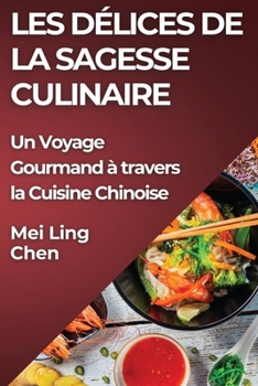Les Délices de la Sagesse Culinaire: Un Voyage Gourmand à travers la Cuisine Chinoise (French Edition)