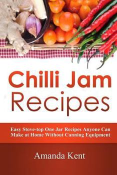 Paperback Chilli Jam Recipes: Easy Stove-Top Recipes Anyone Can Make at Home Without Canning Equipment Book