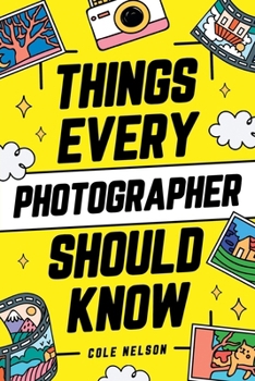 Things Every Photographer Should Know: Mastering Composition, Lighting, Lenses, Focus, Editing, Posing, Storytelling, Color Theory, Exposure, and Much More!