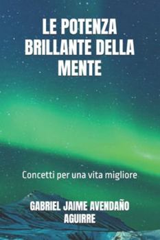 LE POTENZA BRILLANTE DELLA MENTE: Concetti per una vita migliore