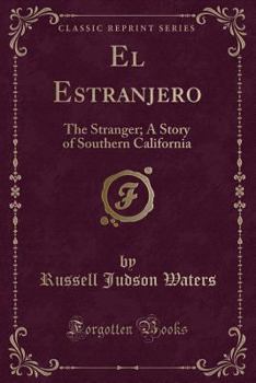 El Estranjero: The Stranger; A Story of Southern California (Classic Reprint)