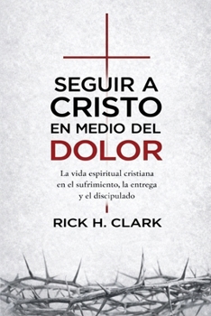 Seguir a Cristo en medio del dolor: La vida espiritual cristiana en el sufrimiento, la entrega y el discipulado (Spanish Edition)