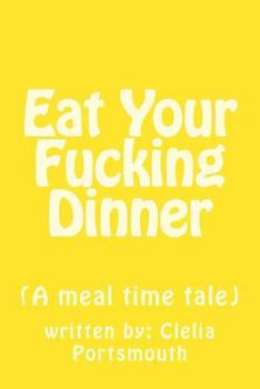 Eat Your Fucking Dinner: (A meal time tale) - Book #1 of the What We're All Thinking