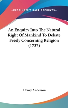 Hardcover An Enquiry Into The Natural Right Of Mankind To Debate Freely Concerning Religion (1737) Book