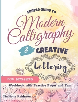 Paperback Simple Guide to Modern Calligraphy and Creative Lettering for beginners: Workbook with Tips, Practice Pages and Fun Book