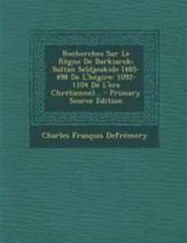 Paperback Recherches Sur Le Regne de Barkiarok: Sultan Seldjoukide (485-498 de L'Hegire: 1092-1104 de L'Ere Chretienne)... - Primary Source Edition [French] Book