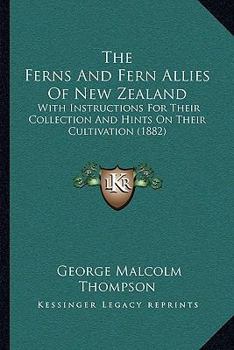 Paperback The Ferns And Fern Allies Of New Zealand: With Instructions For Their Collection And Hints On Their Cultivation (1882) Book