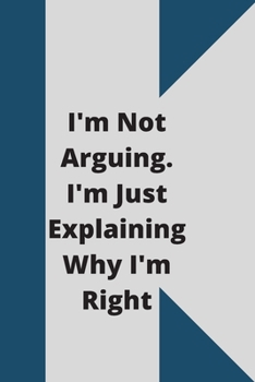 I'm Not Arguing. I'm Just Explaining Why I'm Right: 120 pages notebook with glossy cover .cream paper .different designs with different colors