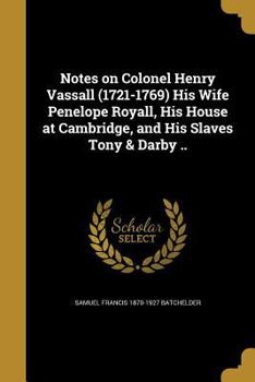 Paperback Notes on Colonel Henry Vassall (1721-1769) His Wife Penelope Royall, His House at Cambridge, and His Slaves Tony & Darby .. Book
