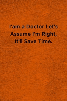 Paperback I'am a Doctor Let's assume I'm Right, It'll Save Time: Lined Journal Medical Notebook To Write in Book