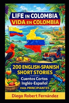 Life in Colombia 200 English-Spanish Bilingual Short Stories for Beginners: Parallel Text Fiction to Explore Culture, People, and Colombian Daily Life