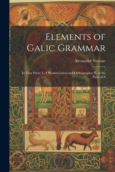 Paperback Elements of Galic Grammar: In Four Parts: I. of Pronunciation and Orthography; II. of the Parts of S Book