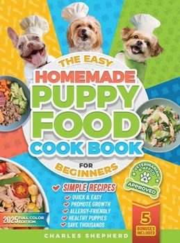 Hardcover The Easy Homemade Puppy Food Cookbook for Beginners: Quick, Simple, All-Natural, Vet-Approved Recipes to Help Your Puppy Grow Strong, Healthy and Elim Book