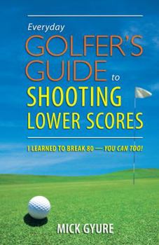 Paperback Everyday Golfer's Guide to Shooting Lower Scores: I Learned to Break 80 - You Can Too! Book