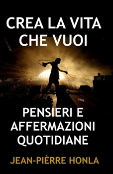 CREA LA VITA CHE VUOI: PENSIERI E AFFERMAZIONI QUOTIDIANE
