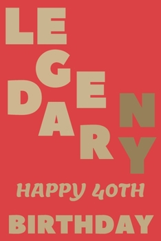 LEGENDARY Happy 40th Birthday: 40th Birthday Gift / Journal / Notebook / Diary / Unique Greeting & Birthday Card Alternative