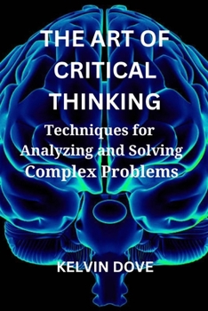 Paperback The Art of Critical Thinking: Techniques for Analyzing and Solving Complex Problems Book