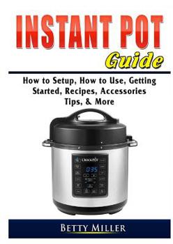 Paperback Instant Pot Guide: How to Setup, How to Use, Getting Started, Recipes, Accessories, Tips, & More Book