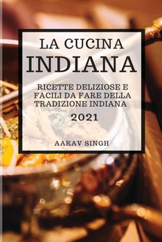 La Cucina Indiana 2021 (Indian Cookbook 2021 Italian Edition): Ricette Deliziose E Facili Da Fare Della Tradizione Indiana