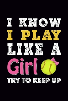 I know I play like a Girl try to Keep up: Softball Journal, Blank Ruled Lined Notebook, Cool Gift for Sport Fan Player Athlete, Writing Notes Diaries Ideas