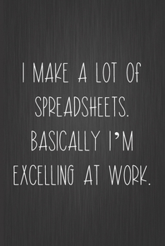 Paperback I Make A Lot Of Spreadsheets. Basically I'm Excelling At Work.: Coworker Notebook, Sarcastic Humor, Funny Gag Gift Work, Boss, Colleague, Employee, HR Book