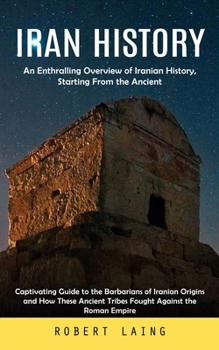 Paperback Iran History: An Enthralling Overview of Iranian History, Starting From the Ancient (Captivating Guide to the Barbarians of Iranian Book