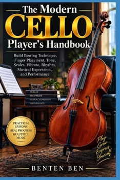 Paperback The Modern Cello Player's Handbook: Build Bowing Technique, Finger Placement, Tone, Scales, Vibrato, Rhythm, Musical Expression, and Performance Book