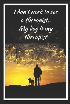 I Don't Need To See A Terapist.. My Dog Is My Therapist: Themed Novelty Lined Notebook / Journal To Write In Perfect Gift Item (6 x 9 inches)