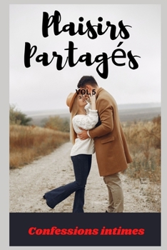 Plaisirs partagés (vol 5): Confessions intimes, sexes entre adultes, histoires érotiques, amour (French Edition)