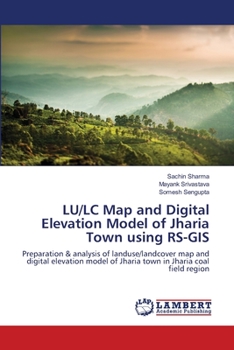 LU/LC Map and Digital Elevation Model of Jharia Town using RS-GIS: Preparation & analysis of landuse/landcover map and digital elevation model of Jharia town in Jharia coal field region