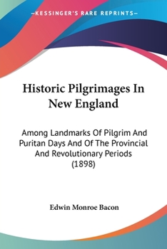 Paperback Historic Pilgrimages In New England: Among Landmarks Of Pilgrim And Puritan Days And Of The Provincial And Revolutionary Periods (1898) Book