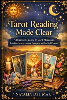 Tarot Reading Made Clear: A Beginner's Guide to Card Meanings, Intuitive Interpretation, Reversals, and Real-World Spreads