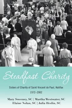 Steadfast Charity: Sisters of Charity of Saint Vincent de Paul, Halifax 1972-2002