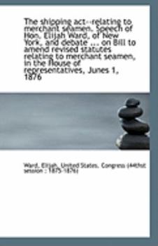 The Shipping Act--Relating to Merchant Seamen Speech of Hon Elijah Ward, of New York, and Debate
