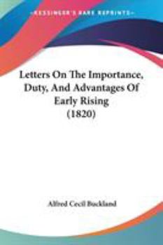 Letters on the Importance, Duty, and Advantages of Early Rising. Addressed to Heads of Families, the Man of Business, the Lover of Nature, the Student, and the Christian. ..