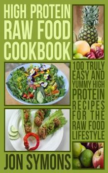 Paperback High Protein Raw Food Cookbook: 100 Truly Easy and Yummy High Protein Recipes for the Raw Food Lifestyle Book