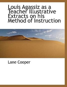 Louis Agassiz As a Teacher Illustrative Extracts on His Method of Instruction