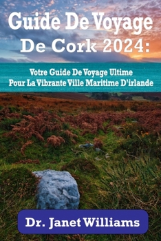 Guide de voyage de Cork 2024:: Votre guide de voyage ultime pour la vibrante ville maritime d'Irlande (Wanderlust Adventures: Unraveling the World's Hidden Gems) (French Edition)