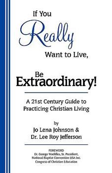 Paperback If You Really Want to Live, Be Extraordinary! A 21st Century Guide to Practicing Christian Living Book