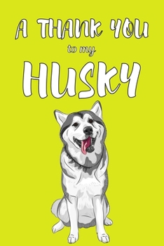 A Thank You To My Husky: Perfect Gratitude Journal For All Dog Owner To Cultivate Happiness