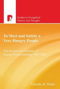Paperback To Meet and Satisfy a Very Hungry People: The Origins and Fortunes of English Pentecostalism, 1907-1925 Book