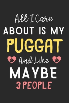 All I care about is my Puggat and like maybe 3 people: Lined Journal, 120 Pages, 6 x 9, Funny Puggat Dog Gift Idea, Black Matte Finish (All I care about is my Puggat and like maybe 3 people Journal)