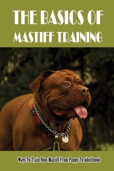 Paperback The Basics Of Mastiff Training: Ways To Train Your Mastiff From Puppy To Adulthood: Mastiff Puppy Training Hand Cues Book