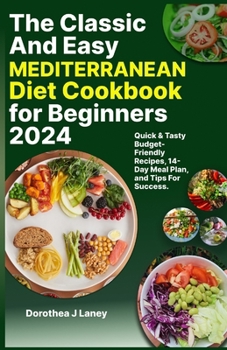 Paperback The Classic and Easy Mediterranean Diet Cookbook for Beginners 2024: Quick & Tasty Budget-Friendly Recipes, 14-Day Meal Plan, and Tips For Success. Book