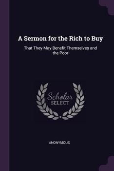 Paperback A Sermon for the Rich to Buy: That They May Benefit Themselves and the Poor Book