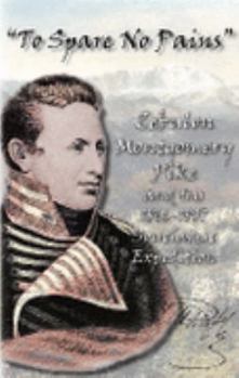 Paperback To Spare No Pains: Zebulon Montgomery Pike and His 1806-1807 Southwest Expedition: A Bicentennial Commemoration Book