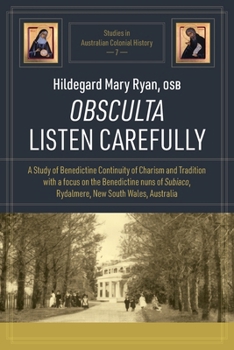 Obsculta Listen Carefully: A Study of Benedictine Continuity of Charism and Tradition with a focus on the Benedictine nuns of Subiaco, Rydalmere, New ... (Studies in Australian Colonial History)